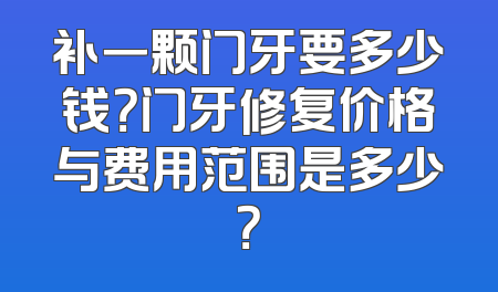 补一颗门牙要多少钱？门牙修复价格与费用范围是多少？