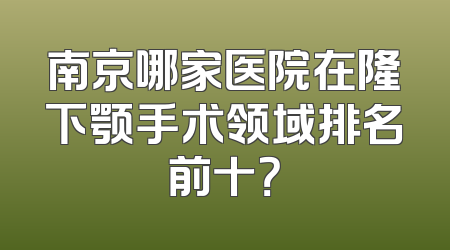南京哪家医院在隆下颚手术领域排名前十？