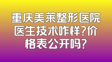 重庆美莱整形医院医生技术咋样？价格表公开吗？