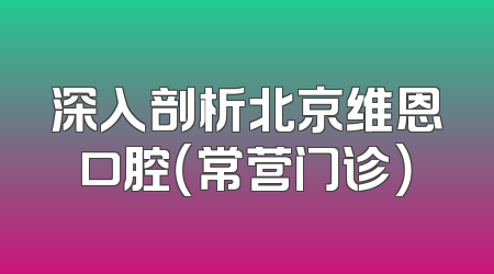 深入剖析北京维恩口腔（常营门诊）