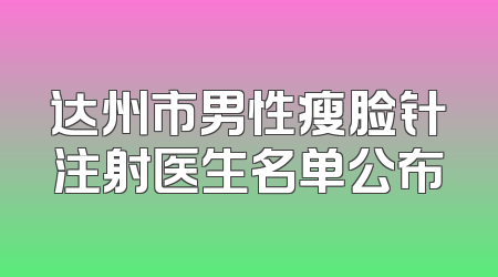 达州市男性瘦脸针注射医生名单公布
