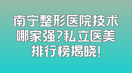 南宁整形医院技术哪家强？私立医美排行榜揭晓！