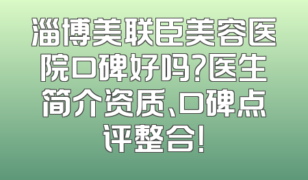 淄博美联臣美容医院口碑好吗？医生简介资质、口碑点评整合！