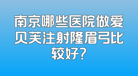南京哪些医院做爱贝芙注射隆眉弓比较好？