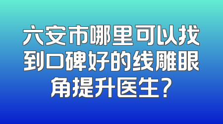六安市哪里可以找到口碑好的线雕眼角提升医生？