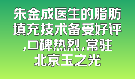 朱金成医生的脂肪填充技术备受好评，口碑热烈，常驻北京玉之光