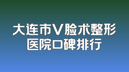 大连市V脸术整形医院口碑排行