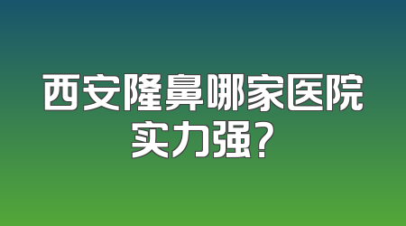 西安隆鼻哪家医院实力强？