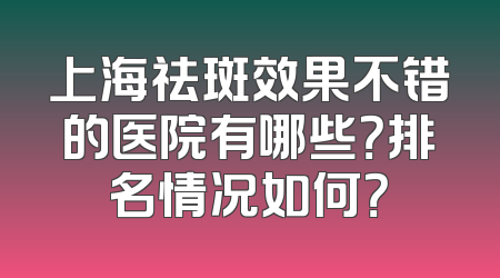 上海祛斑效果不错的医院有哪些？排名情况如何？