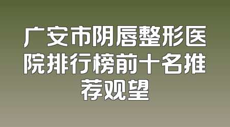 广安市阴唇整形医院排行榜前十名推荐观望