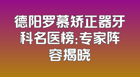 德阳罗慕矫正器牙科名医榜：专家阵容揭晓