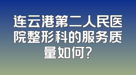连云港第二人民医院整形科的服务质量如何？