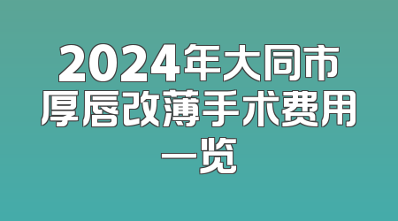 2024年大同市厚唇改薄手术费用一览