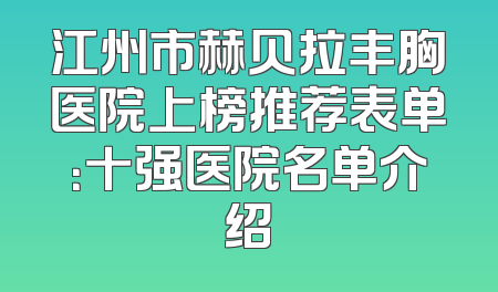 江州市赫贝拉丰胸医院上榜推荐表单：十强医院名单介绍