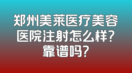 郑州美莱医疗美容医院注射怎么样？靠谱吗？