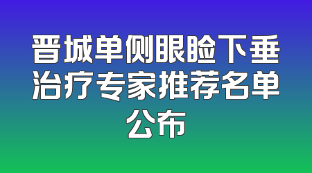晋城单侧眼睑下垂治疗专家推荐名单公布