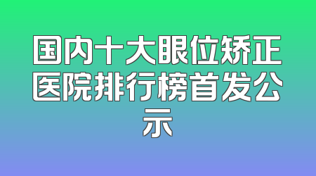 国内十大眼位矫正医院排行榜首发公示