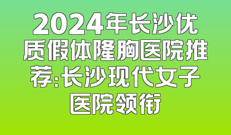 2024年长沙优质假体隆胸医院推荐：长沙现代女子医院领衔