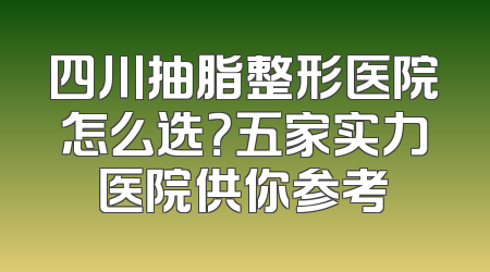 四川抽脂整形医院怎么选？五家实力医院供你参考