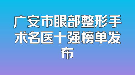 广安市眼部整形手术名医十强榜单发布
