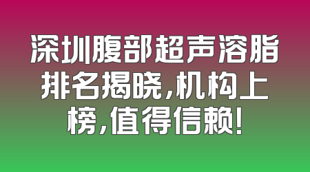 深圳腹部超声溶脂排名揭晓，机构上榜，值得信赖！