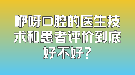 咿呀口腔的医生技术和患者评价到底好不好？