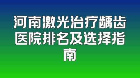 河南激光治疗龋齿医院排名及选择指南