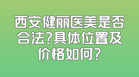西安健丽医美是否合法？具体位置及价格如何？