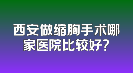 西安做缩胸手术哪家医院比较好？