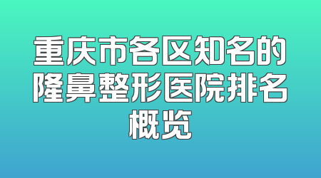 重庆市各区知名的隆鼻整形医院排名概览