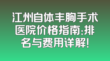 江州自体丰胸手术医院价格指南：排名与费用详解！