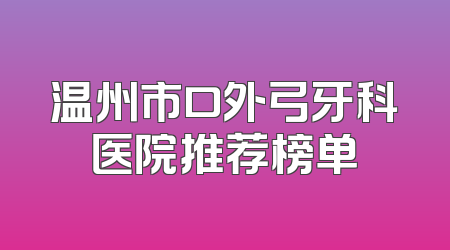 温州市口外弓牙科医院推荐榜单