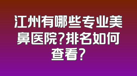 江州有哪些专业美鼻医院？排名如何查看？