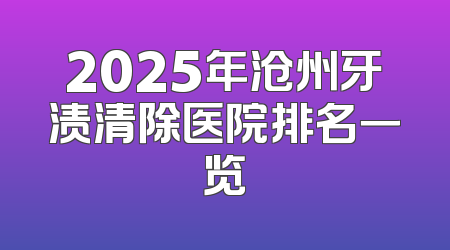 2025年沧州牙渍清除医院排名一览