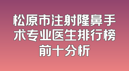 松原市注射隆鼻手术专业医生排行榜前十分析