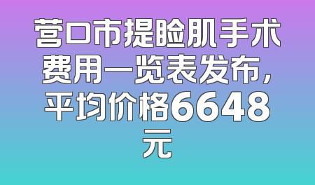营口市提睑肌手术费用一览表发布，平均价格6648元