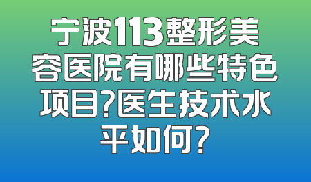 宁波113整形美容医院有哪些特色项目？医生技术水平如何？