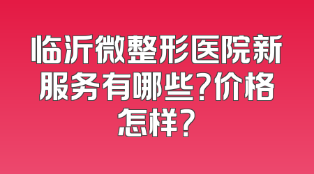 临沂微整形医院新服务有哪些？价格怎样？
