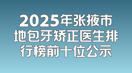 2025年张掖市地包牙矫正医生排行榜前十位公示