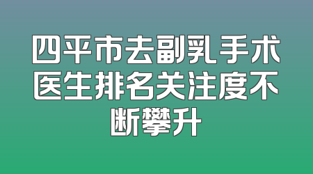 四平市去副乳手术医生排名关注度不断攀升