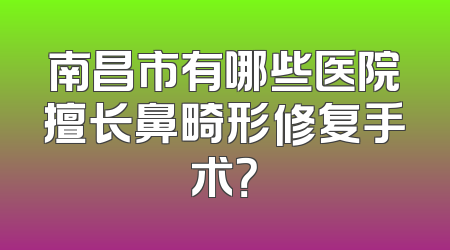 南昌市有哪些医院擅长鼻畸形修复手术？