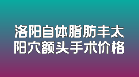 洛阳自体脂肪丰太阳穴额头手术价格