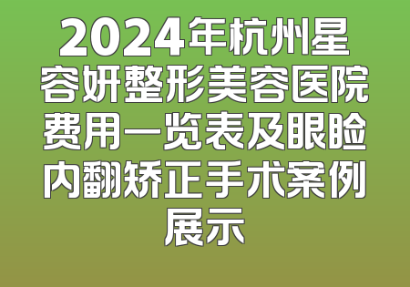 2024年杭州星容妍整形美容医院费用一览表及眼睑内翻矫正手术案例展示