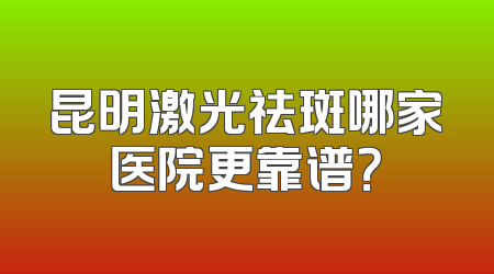 昆明激光祛斑哪家医院更靠谱？