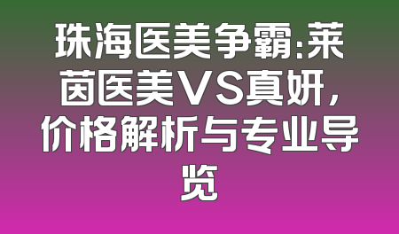 珠海医美争霸：莱茵医美VS真妍，价格解析与专业导览