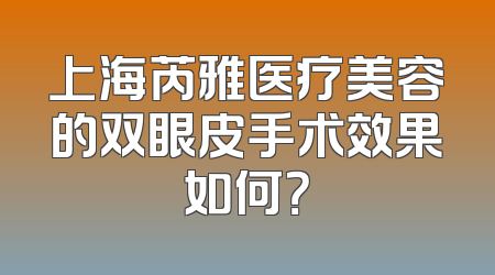 上海芮雅医疗美容的双眼皮手术效果如何？