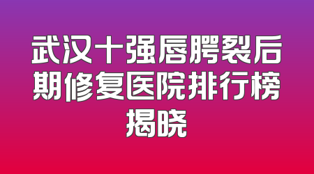 武汉十强唇腭裂后期修复医院排行榜揭晓