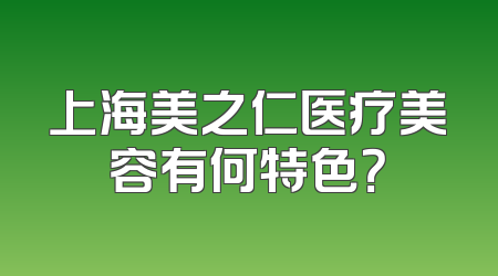 上海美之仁医疗美容有何特色？