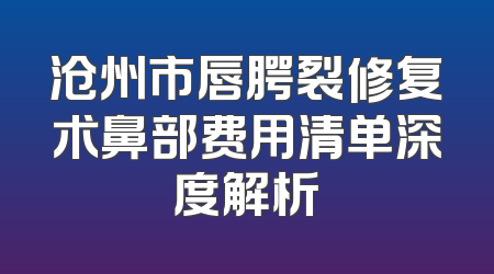 沧州市唇腭裂修复术鼻部费用清单深度解析