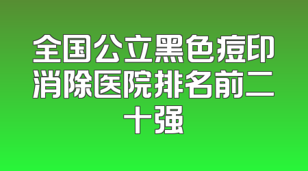 全国公立黑色痘印消除医院排名前二十强